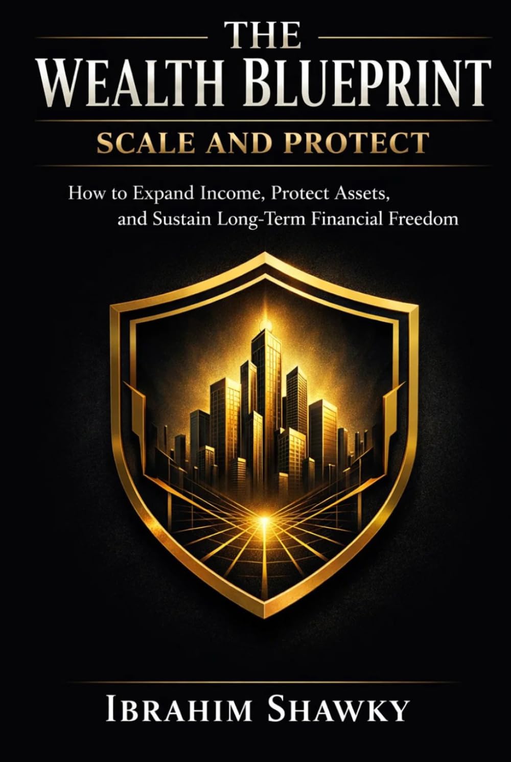 THE WEALTH BLUEPRINT: SCALE AND PROTECT: How to Expand Income, Protect Assets, and Sustain Long-Term Financial Freedom (The Financial Freedom Blueprint Series)