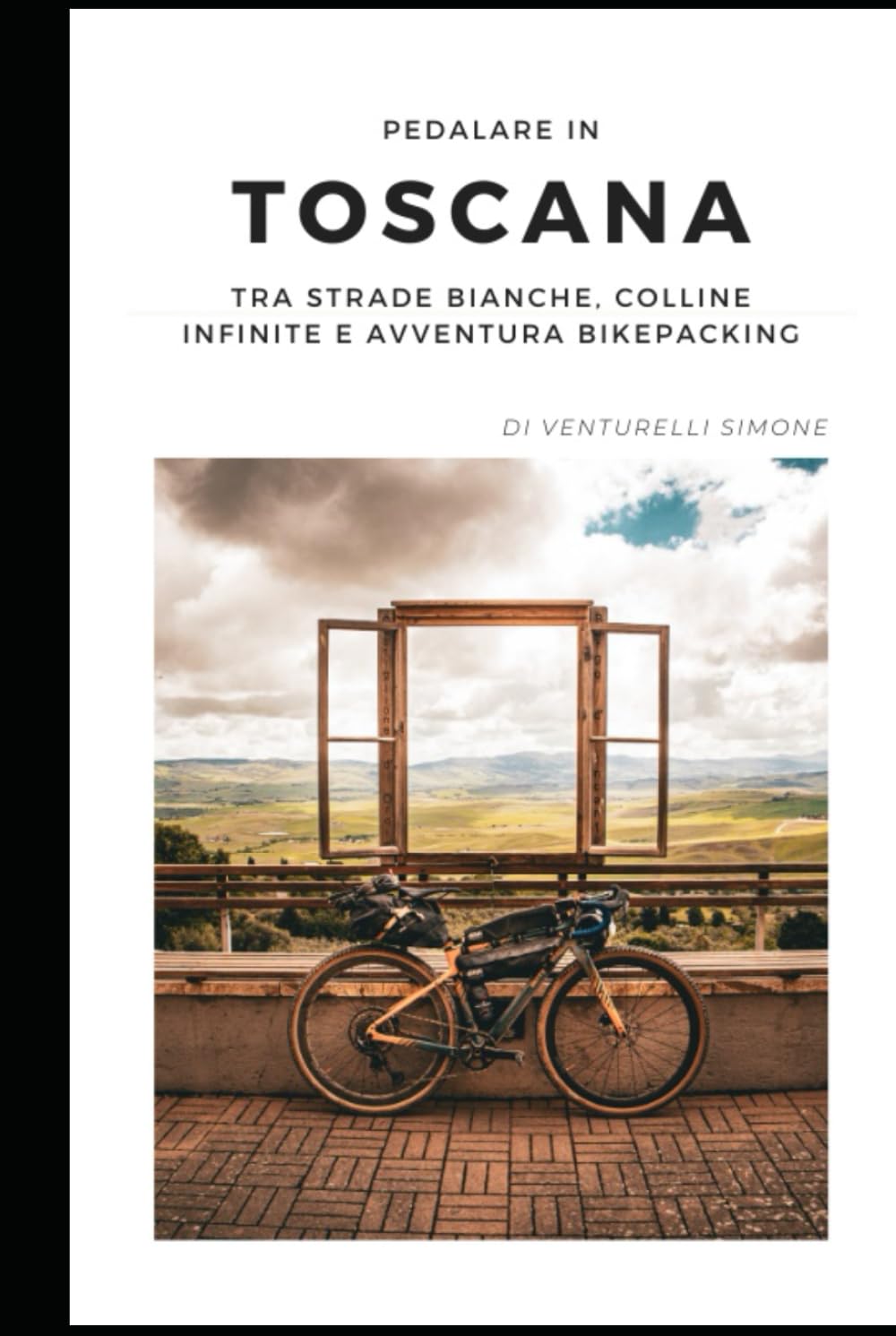 Toscana in Bici: Strade Bianche, Emozioni Vere: La guida definitiva per vivere la Toscana in gravel, bikepacking e cicloturismo