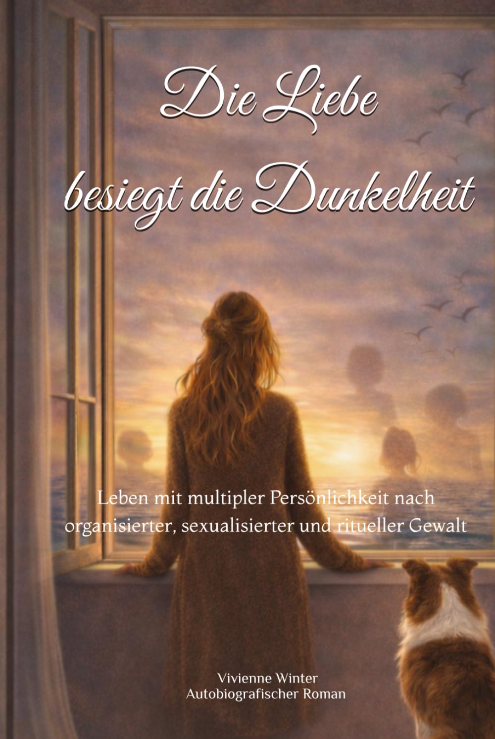 Die Liebe besiegt die Dunkelheit: Leben mit multipler Persönlichkeit nach organisierter, sexualisierter und ritueller Gewalt