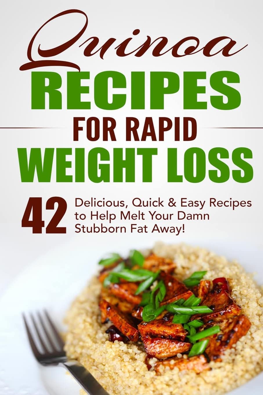 Quinoa Recipes for Rapid Weight Loss: 42 Delicious, Quick & Easy Recipes to Help Melt Yo