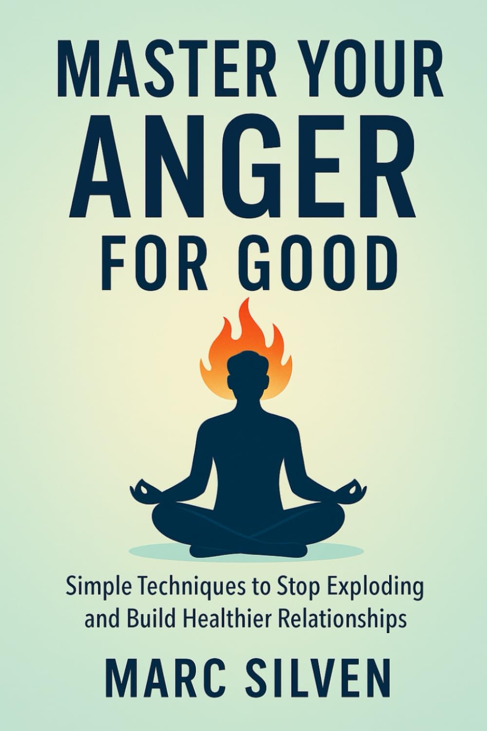 Master your Anger for Good: Simple techniques to stop exploding and build healthier relationships