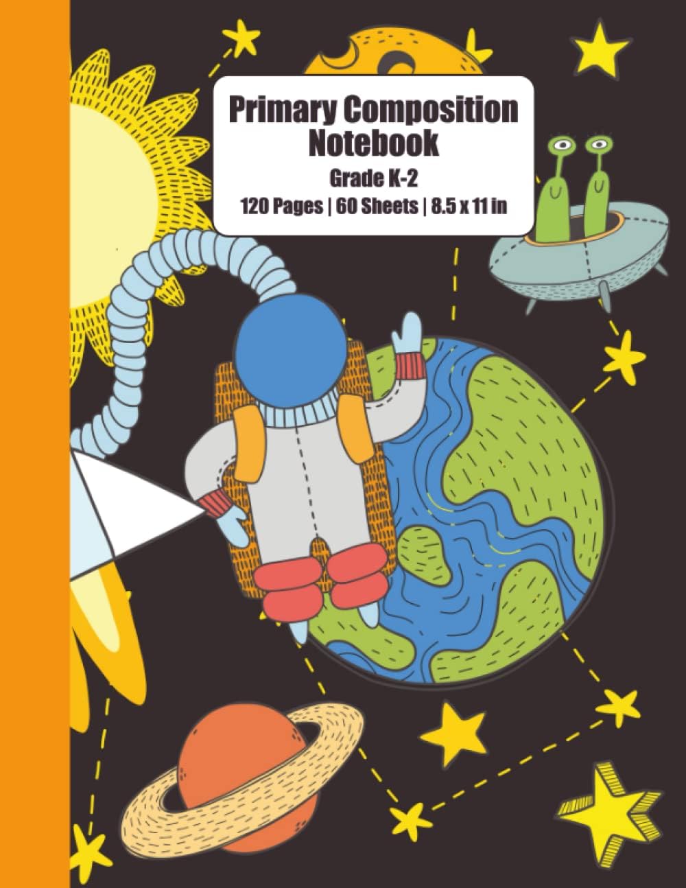 Astronaut With Sun, Earth, Stars, Space Rocks In Outer Space | Primary Composition Notebook: 120 Pages, 60 Sheets, 8.5" x 11", Half Picture Space & ... | For Boys, Girls & Grade K to 2 Kids