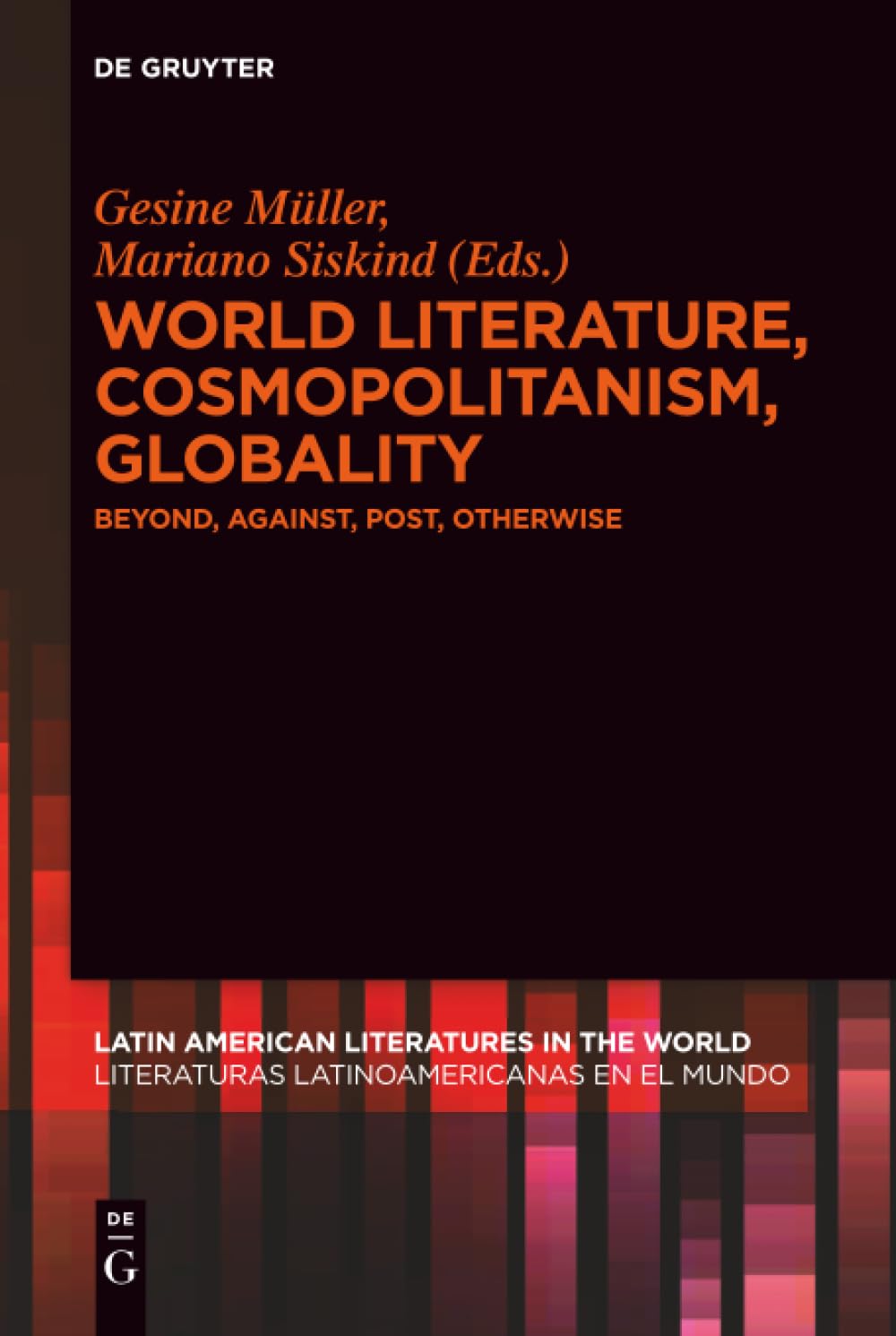 World Literature, Cosmopolitanism, Globality: Beyond, Against, Post, Otherwise: 4 (Latin American Literatures in the World / Literaturas Latinoamericanas en el Mundo, 4)
