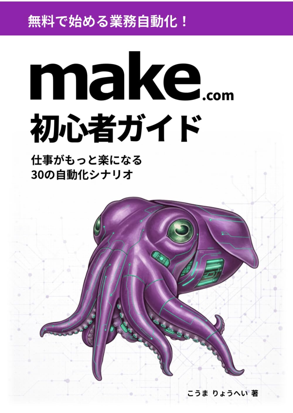 無料で始める業務自動化 make.com 初心者ガイド: 仕事がもっと楽になる30の自動化シナリオ