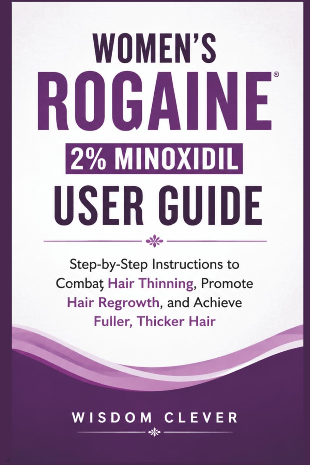 Women’s Rogaine 2% Minoxidil User Guide: Step-by-Step Instructions to Combat Hair Thinning, Promote Hair Regrowth and Achieve Fuller, Thicker Hair