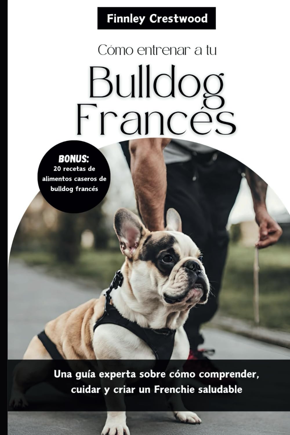 Cómo entrenar a tu Bulldog Francés: Una guía experta sobre cómo comprender, cuidar y criar un Frenchie saludable