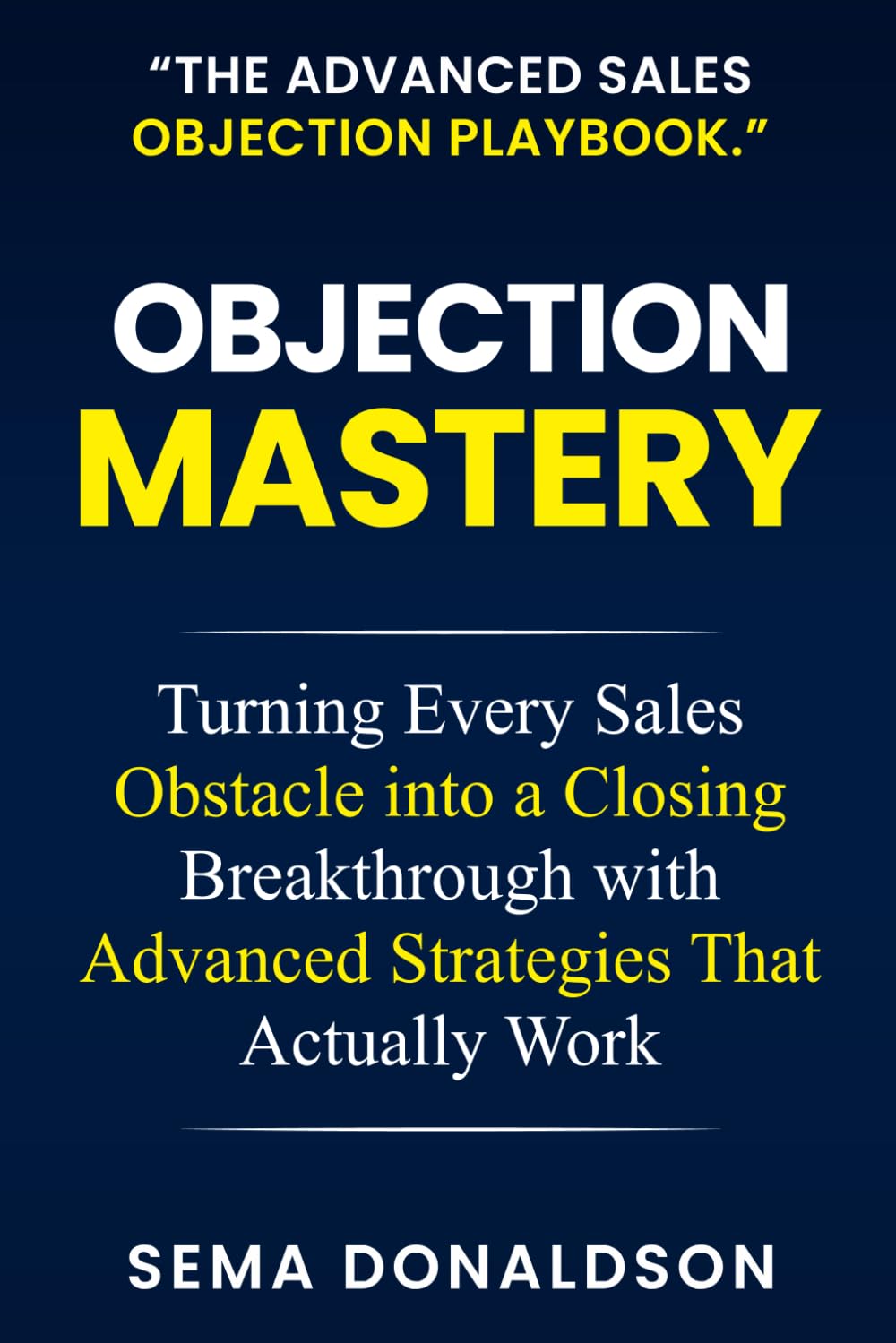OBJECTION MASTERY: Turning Every Sales Obstacle into a Closing Breakthrough with Advanced Strategies That Actually Work