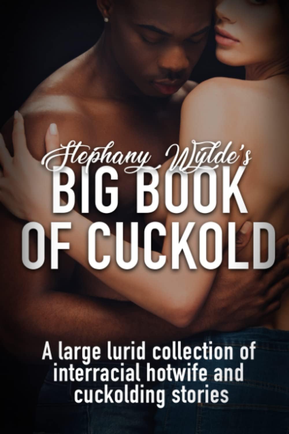 Stephany Wylde's Big Book of Cuckold: A large lurid collection of interracial hotwife and cuckolding stories