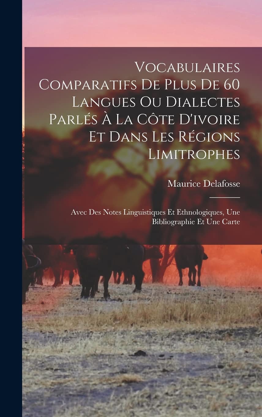 Vocabulaires Comparatifs De Plus De 60 Langues Ou Dialectes Parlés À La Côte D'ivoire Et Dans Les Régions Limitrophes: Avec Des Notes Linguistiques Et Ethnologiques, Une Bibliographie Et Une Carte