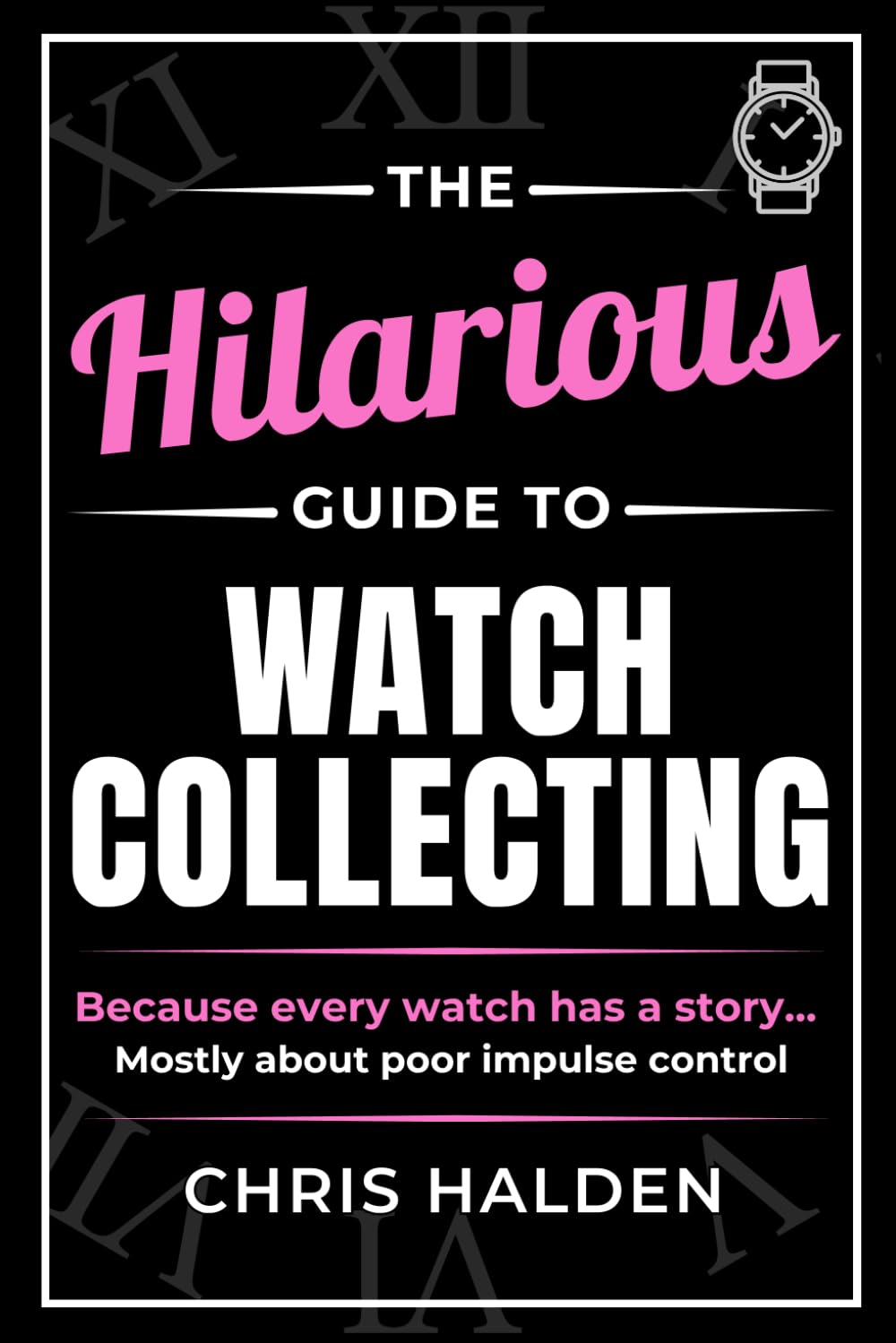 The Hilarious Guide to Watch Collecting: Funny Watch Book for Men - The Perfect Gift for Watch Lovers, Collectors and Enthusiasts Who Know One Watch Is Never Enough