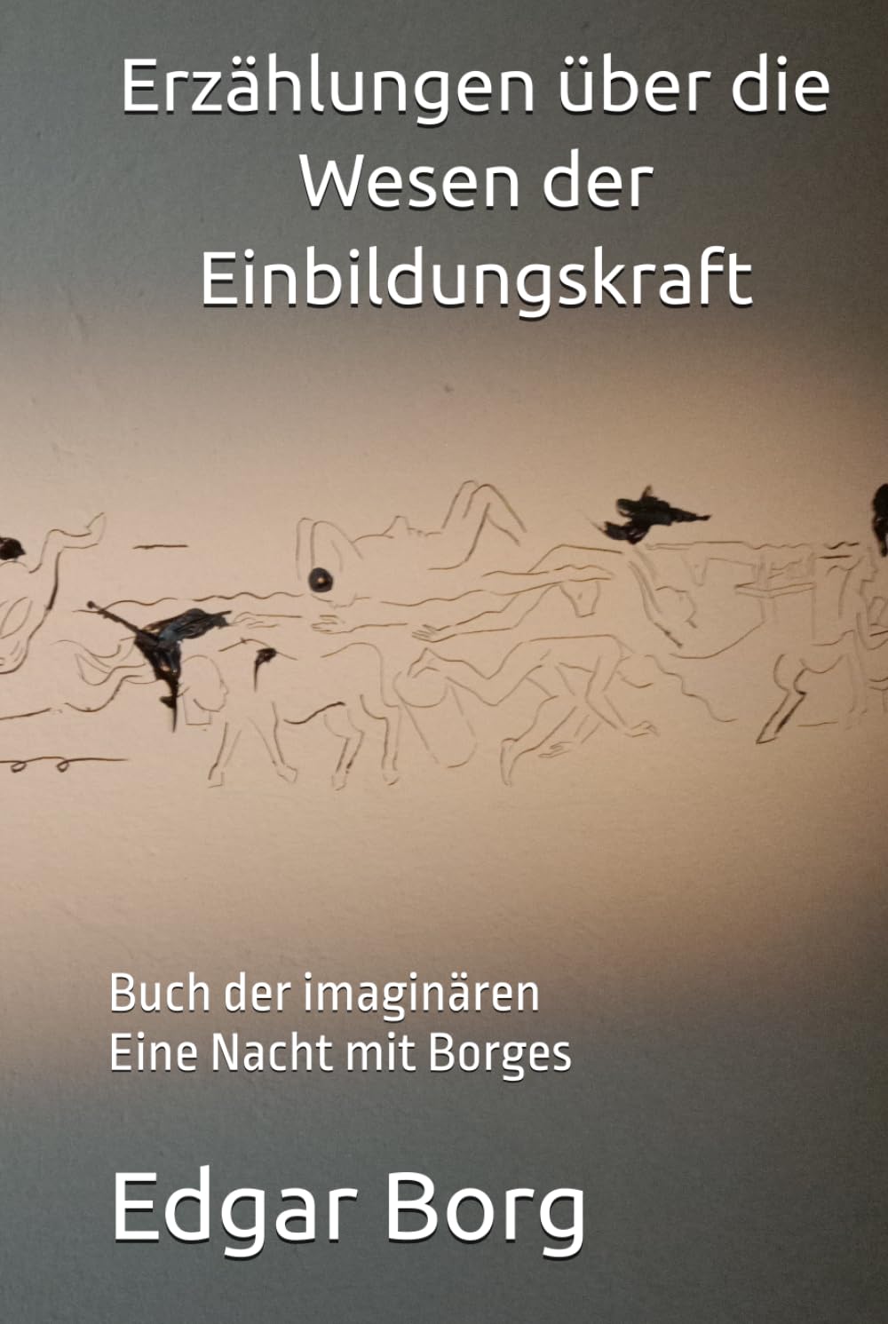 Erzählungen über die Wesen der Einbildungskraft: Buch der imaginären Eine Nacht mit Borges