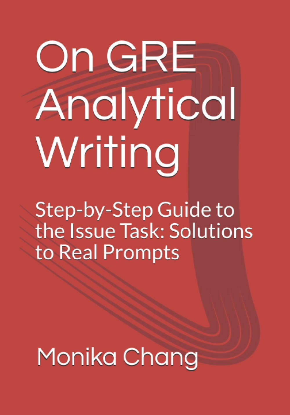 On GRE Analytical Writing: Step-by-Step Guide to the Issue Task: Solutions to Real Prompts (GRE Issue Guide)