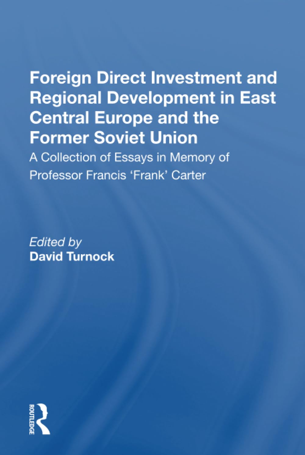 Foreign Direct Investment and Regional Development in East Central Europe and the Former Soviet Union: A Collection of Essays in Memory of Professor Francis 'Frank' Carter