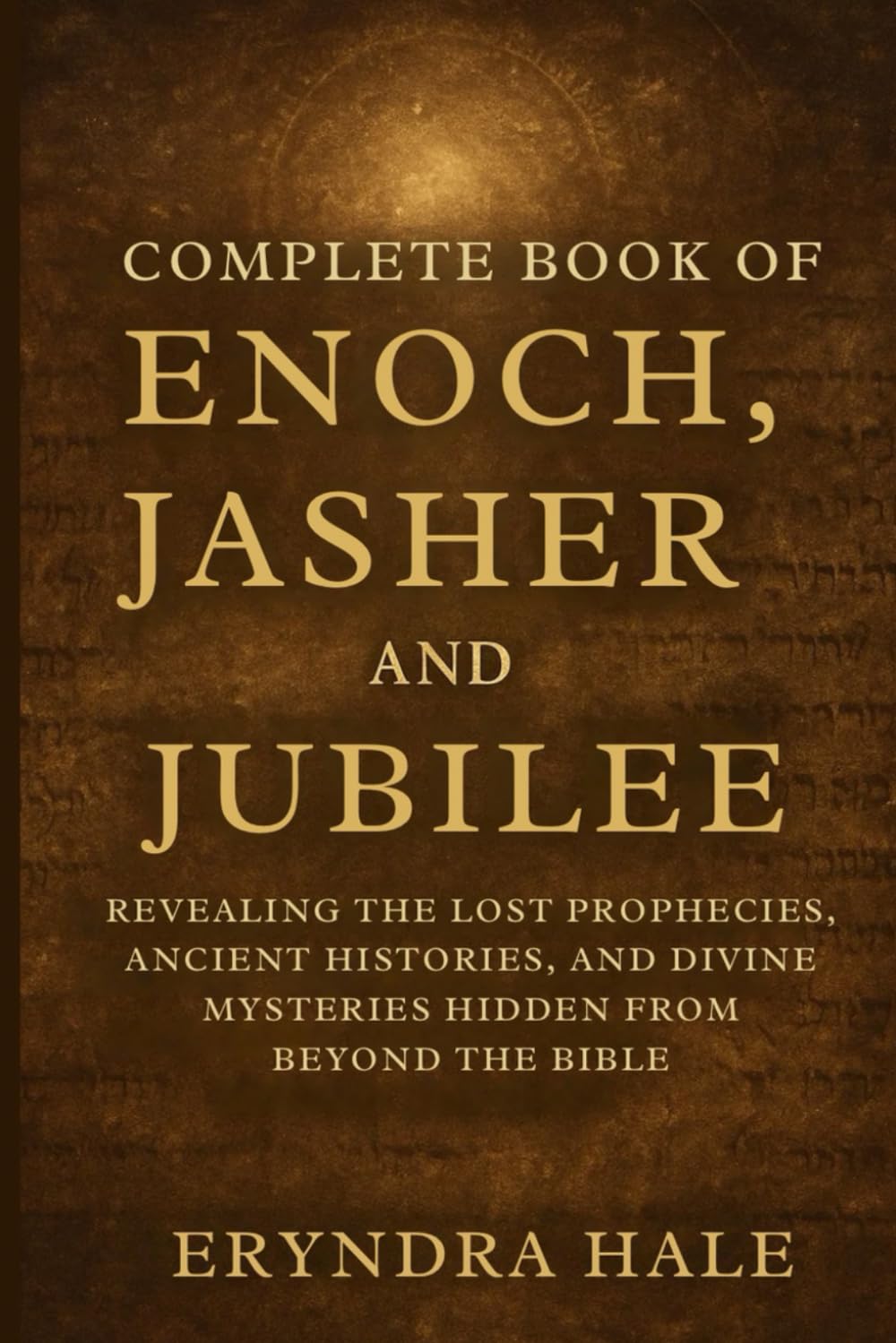 COMPLETE BOOK OF ENOCH, JASHER, AND JUBILE: Revealing the Lost Prophecies, Ancient Histories, and Divine Mysteries Hidden from beyond the Bible