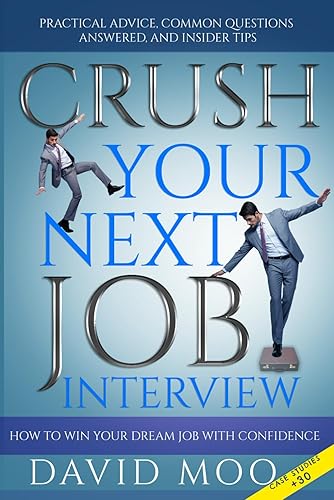 Crush Your Next Job Interview: Practical Advice, Common Questions Answered, and insider Tips: How to Win Your Dream Job With Confidence +30 Real Life Case Studies and Scenarios