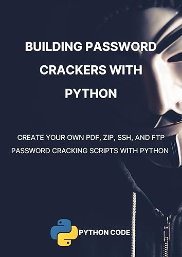 Building Password Crackers with Python: Create your own PDF, ZIP, SSH, and FTP password cracking scripts with Python (Ethical Hacking with Python)