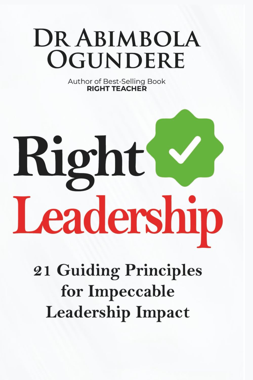 Right Leadership: 21 Guilding Principles for Impeccable Leadership Impact