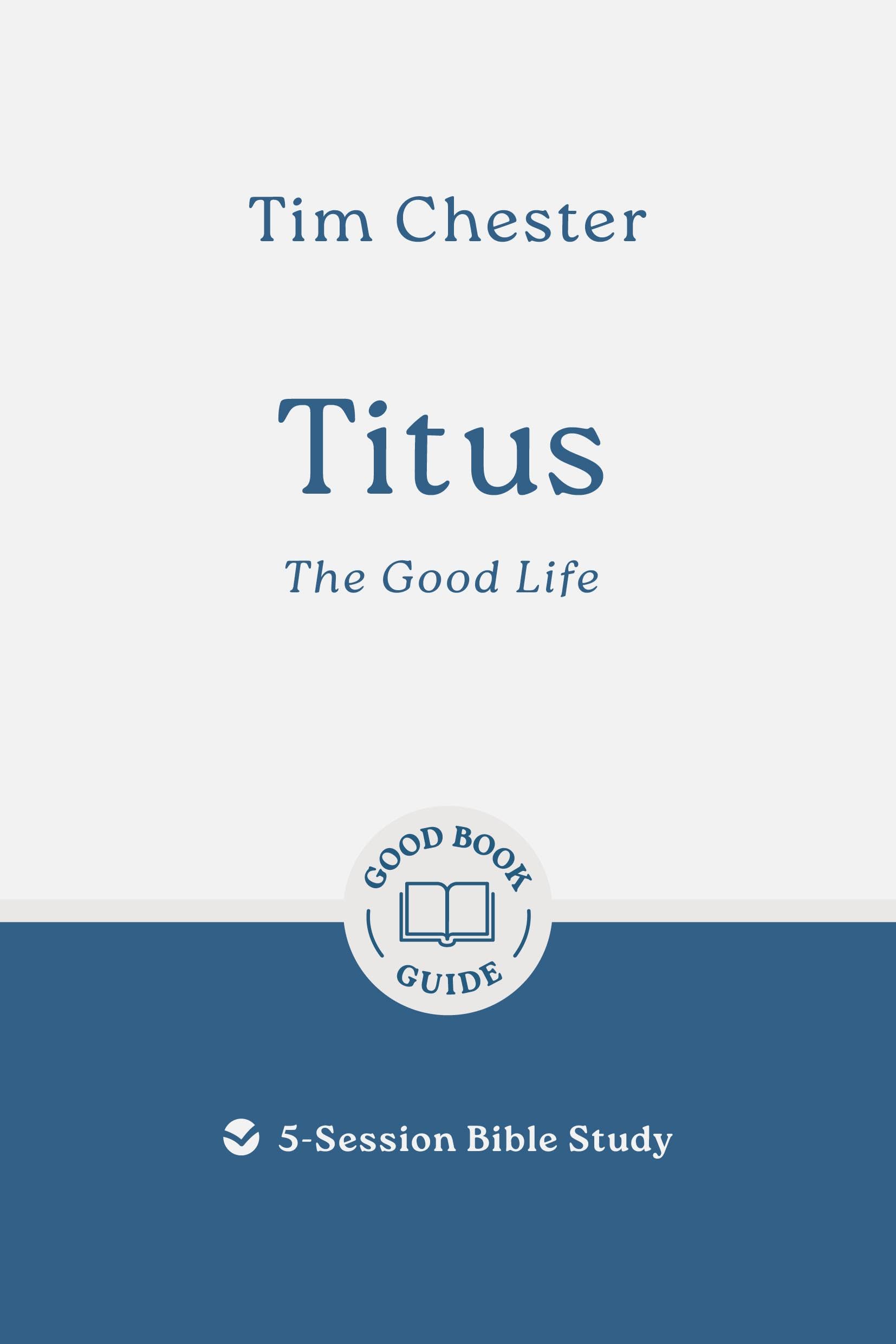 Titus: The Good Life: 5-Session Bible Study (Easy-to-use Bible-study workbook with discussion questions and Leader’s Guide included, great for small groups) (Good Book Guides)