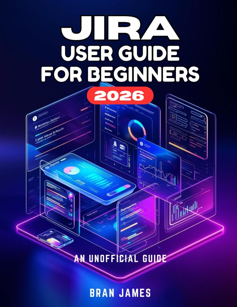 JIRA USER GUIDE FOR BEGINNERS 2026: An Unofficial Manual for Launching Projects, Overseeing Tasks, and Refining Your Workflow Process