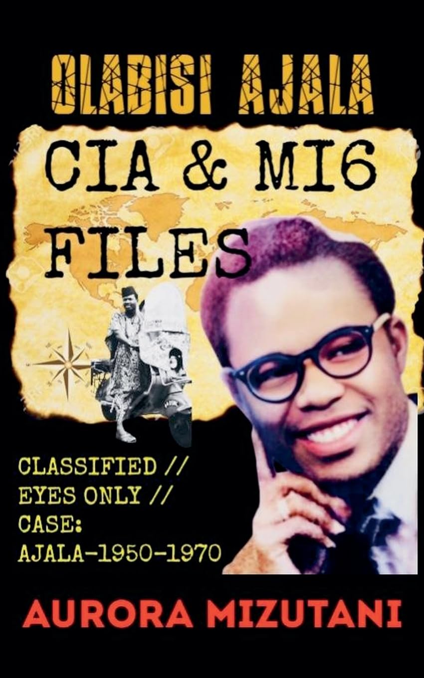 Olabisi Ajala: CIA & MI6 FILES CLASSIFIED // EYES ONLY // CASE: AJALA-1950-1970, Declassified Report: A Daughter's Investigation into Olabisi Ajala's ... 2 (Olabisi Ajala: Untold, & Classified)