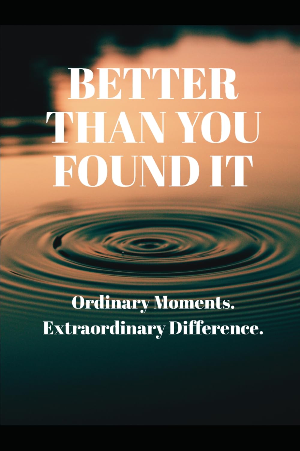 Better Than You Found It: Ordinary Moments. Extraordinary Difference.