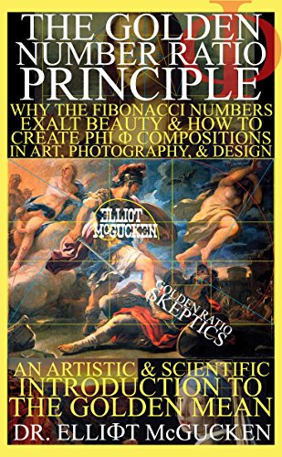 The Golden Number Ratio Principle: Why the Fibonacci Numbers Exalt Beauty and How to Create PHI Compositions in Art, Design, & Photography: An Artistic ... Odyssey Mythology Photography Book 2)