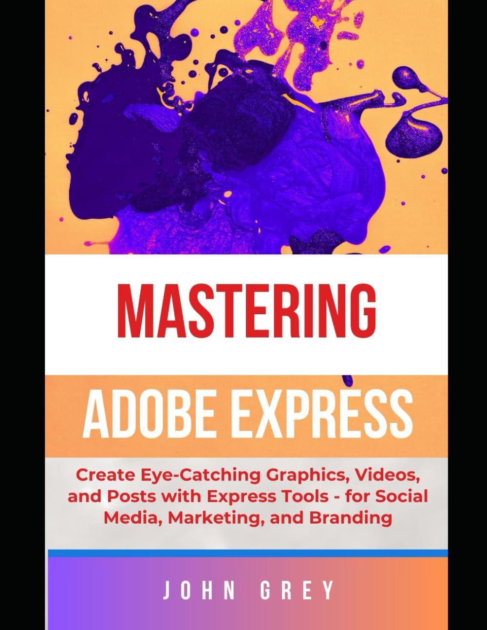 MASTERING ADOBE EXPRESS USER: Create Eye-Catching Graphics, Videos, and Posts with Express Tools - for Social Media, Marketing, and Branding