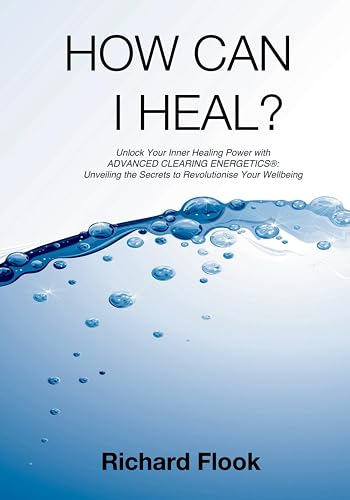 How Can I Heal?: Unlock Your Inner Healing Power with ADVANCED CLEARING ENERGETICS®: Unveiling the Secrets to Revolutionise Your Wellbeing