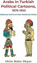 Arabs in Turkish Political Cartoons, 1876-1950: National Self and Non-National Other