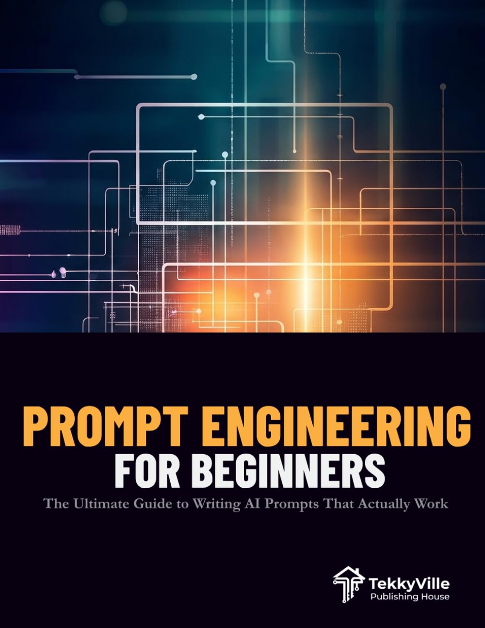 PROMPT ENGINEERING FOR BEGINNERS: The Ultimate Guide to Writing AI Prompts That Actually Work