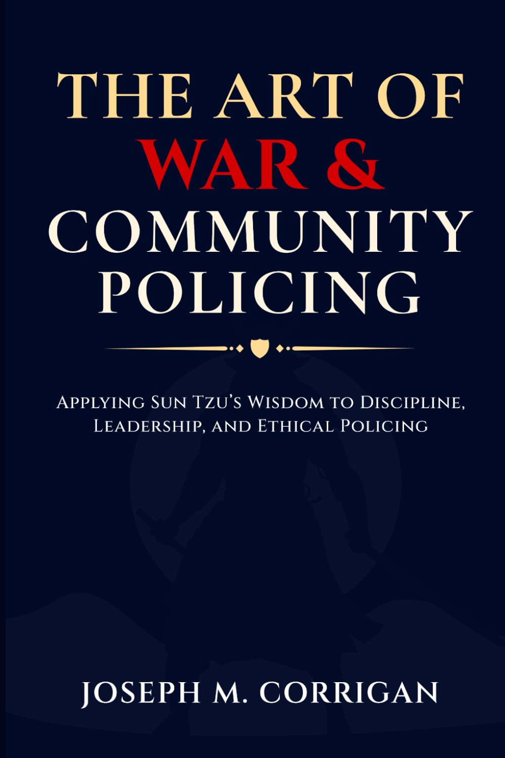 The Art of War & Community Policing: Applying Sun Tzu’s Wisdom to Discipline, Leadership, and Ethical Policing