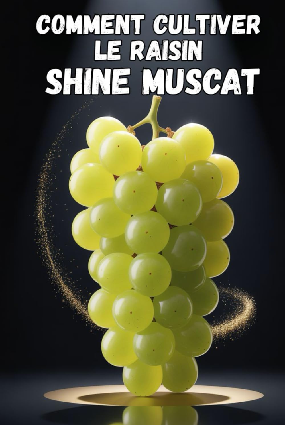 Comment cultiver le raisin Shine Muscat: Guide pratique complet pour la culture de raisins de table de qualité supérieure : plantation, taille, fertilisation, irrigation et protection