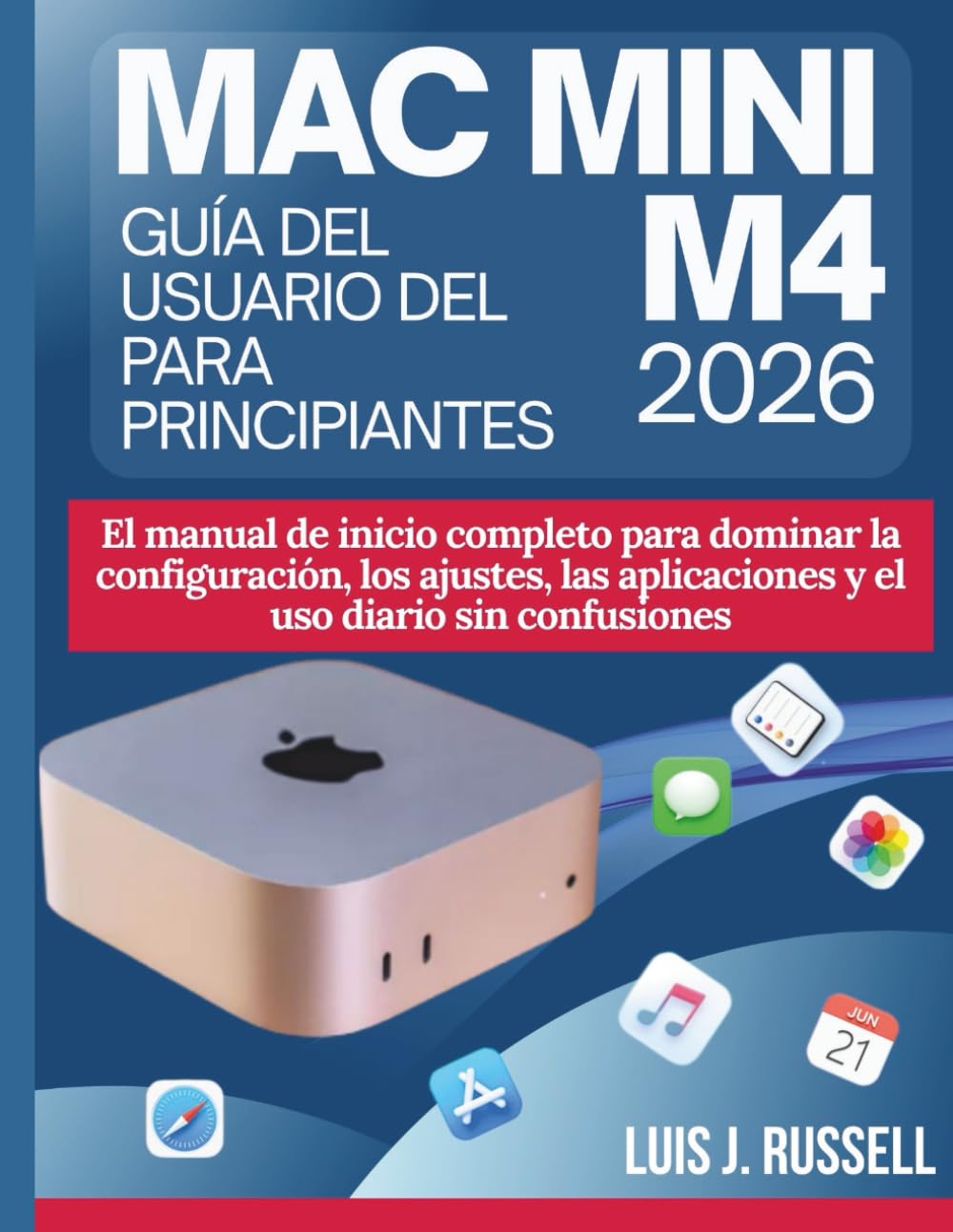 GUÍA DEL USUARIO DEL MAC MINI M4 PARA PRINCIPIANTES 2026: El manual de inicio completo para dominar la configuración, los ajustes, las aplicaciones y el uso diario sin confusiones
