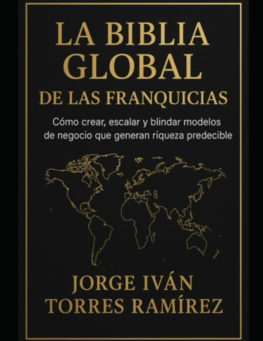 LA BIBLIA GLOBAL DE LAS FRANQUICIAS: El método definitivo para emprendedores que quieren resultados garantizados, expansión internacional y libertad financiera