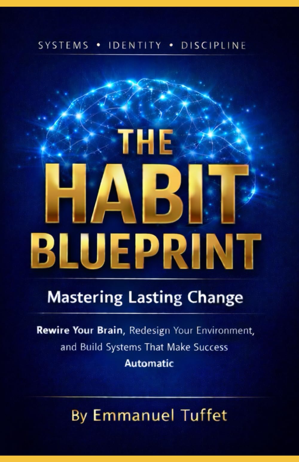 The Habit Blueprint: Mastering Lasting Change: Rewire Your Brain, Redesign Your Environment, and Build Systems That Make Success Automatic