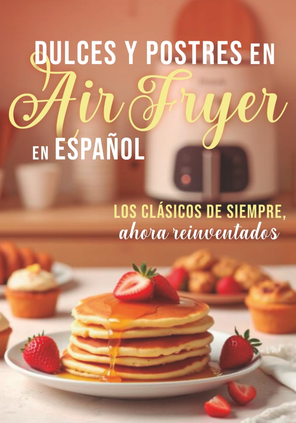 DULCES Y POSTRES EN Air Fryer En ESPAÑOL: LOS CLÁSICOS DE SIEMPRE ahora reinventados (Colección Air Fryer en Español)