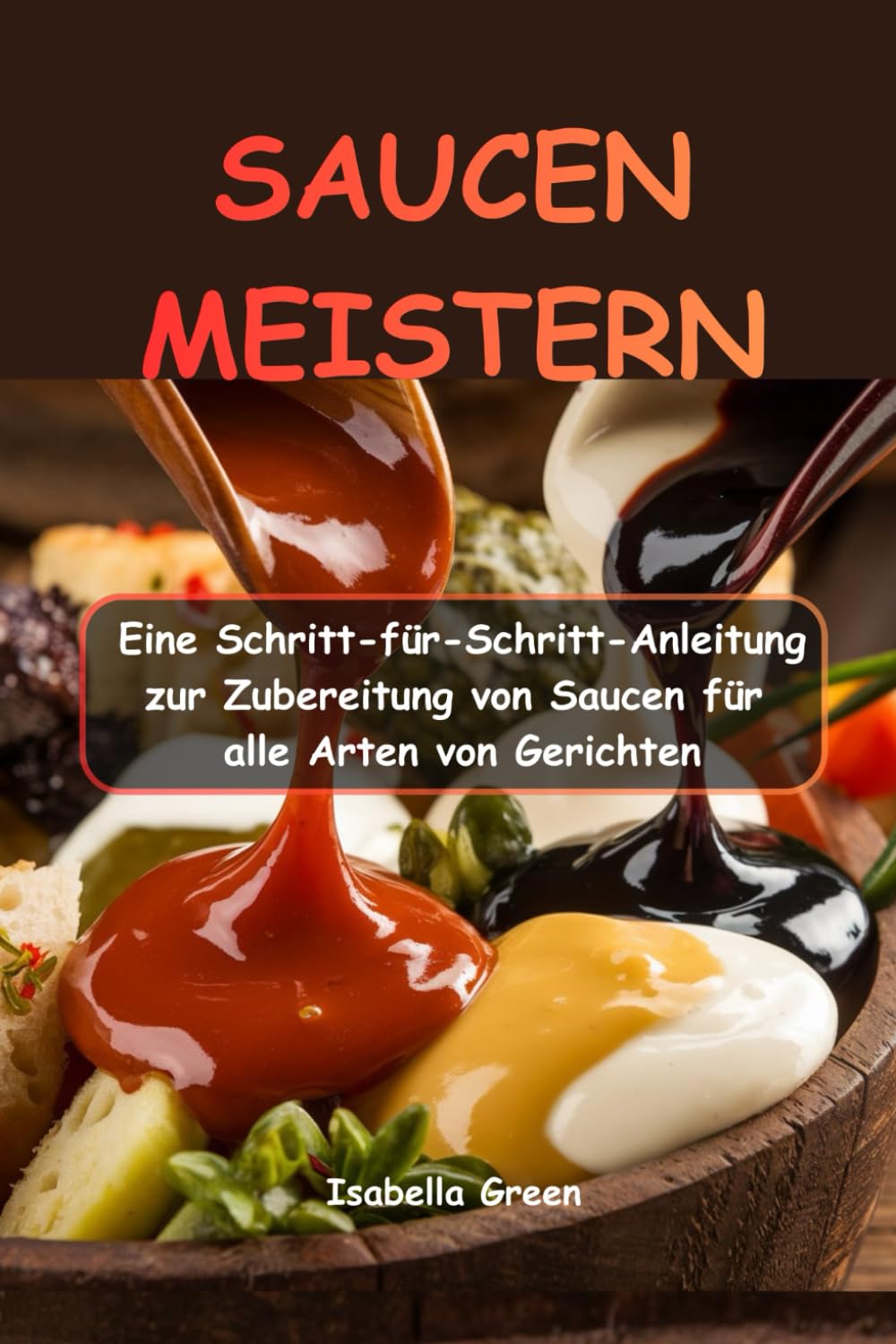 SAUCEN MEISTERN: Eine Schritt-für-Schritt-Anleitung zur Zubereitung von Saucen für alle Arten von Gerichten