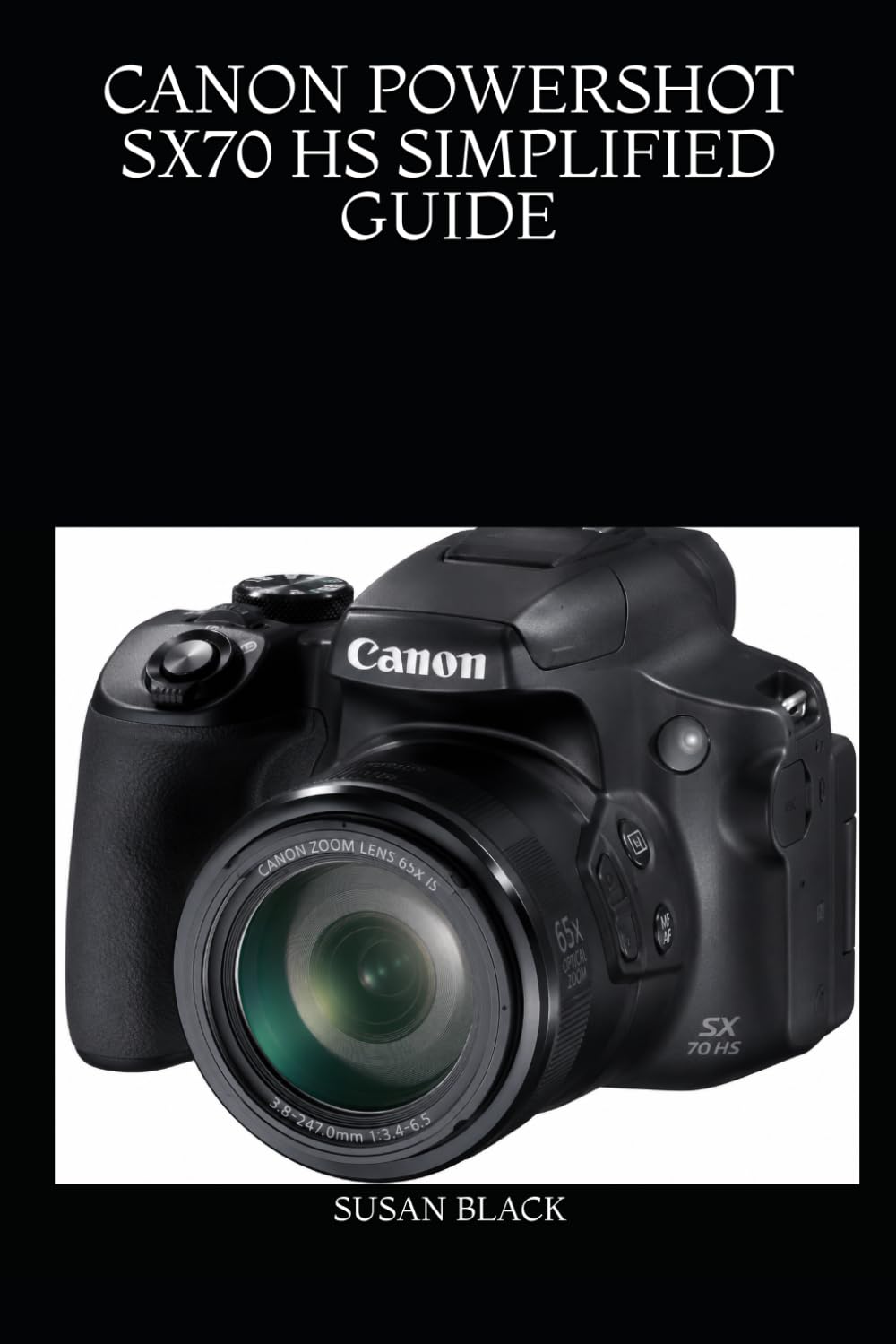 CANON POWERSHOT SX70 HS SIMPLIFIED GUIDE: Easy-to-Follow Instructions for Beginners and Enthusiasts to Capture Sharp Photos and Cinematic Videos