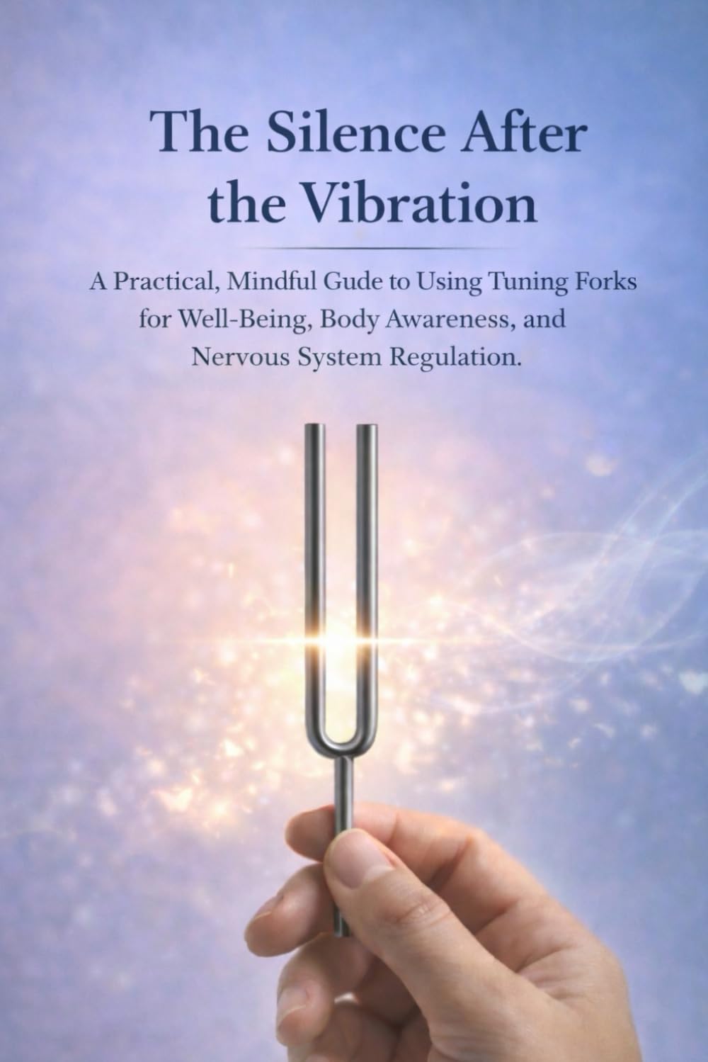 The Silence After the Vibration: A Practical, Mindful Guide to Using Tuning Forks for Well-Being- Body Awareness, and Nervous System Regulation      Paperback – December 30, 2025