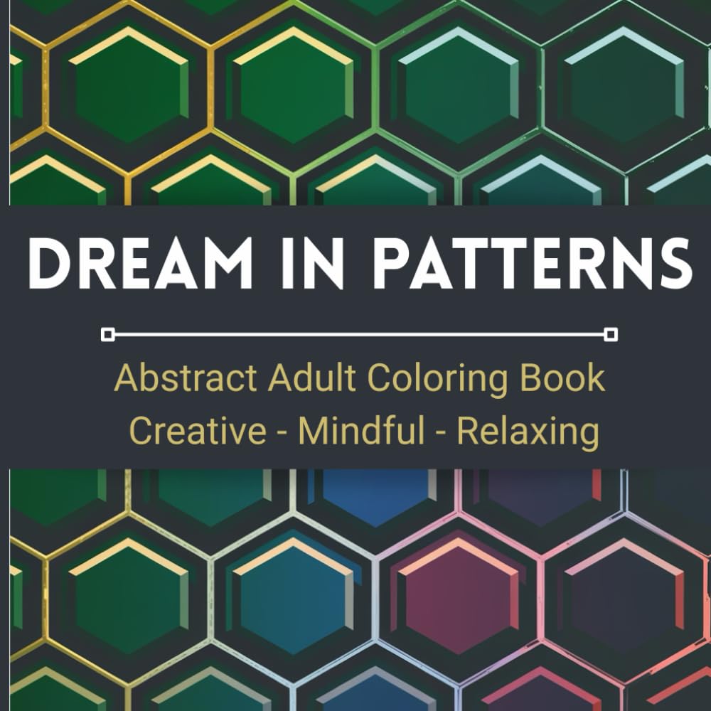 Dream in Patterns: Abstract Adult Coloring Book for Creativity and Mindful Relaxation: 200 Beautiful Abstract Designs to Color for Stress Relief, Calm, and Mindful Enjoyment