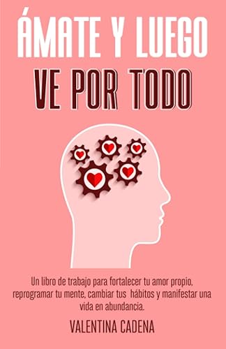 ÁMATE Y LUEGO VE POR TODO: Un libro de trabajo para fortalecer tu amor propio, reprogramar tu mente, cambiar tus hábitos y manifestar una vida en abundancia. (Spanish Edition)