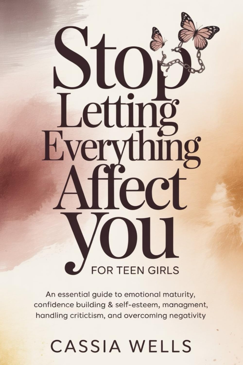 Stop Letting Everything Affect You For Teen Girls: An Essential Guide to Emotional Maturity, Confidence Building & Self-Esteem, Stress Management, Handling Criticism, And Overcoming Negativity