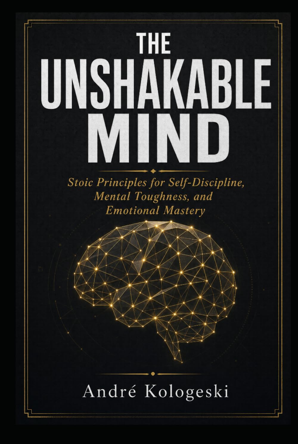 THE UNSHAKABLE MIND: Stoic Principles for Self-Discipline, Mental Toughness, and Emotional Mastery (Series: Practical Knowledge Library)