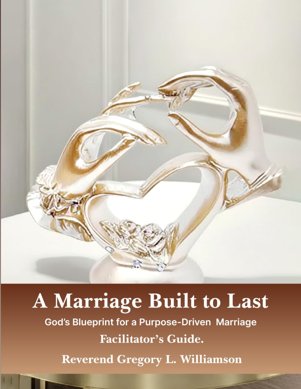 A Marriage Built to Last God’s Blueprint for a Purpose-Driven Marriage: Facilitators Guidebook