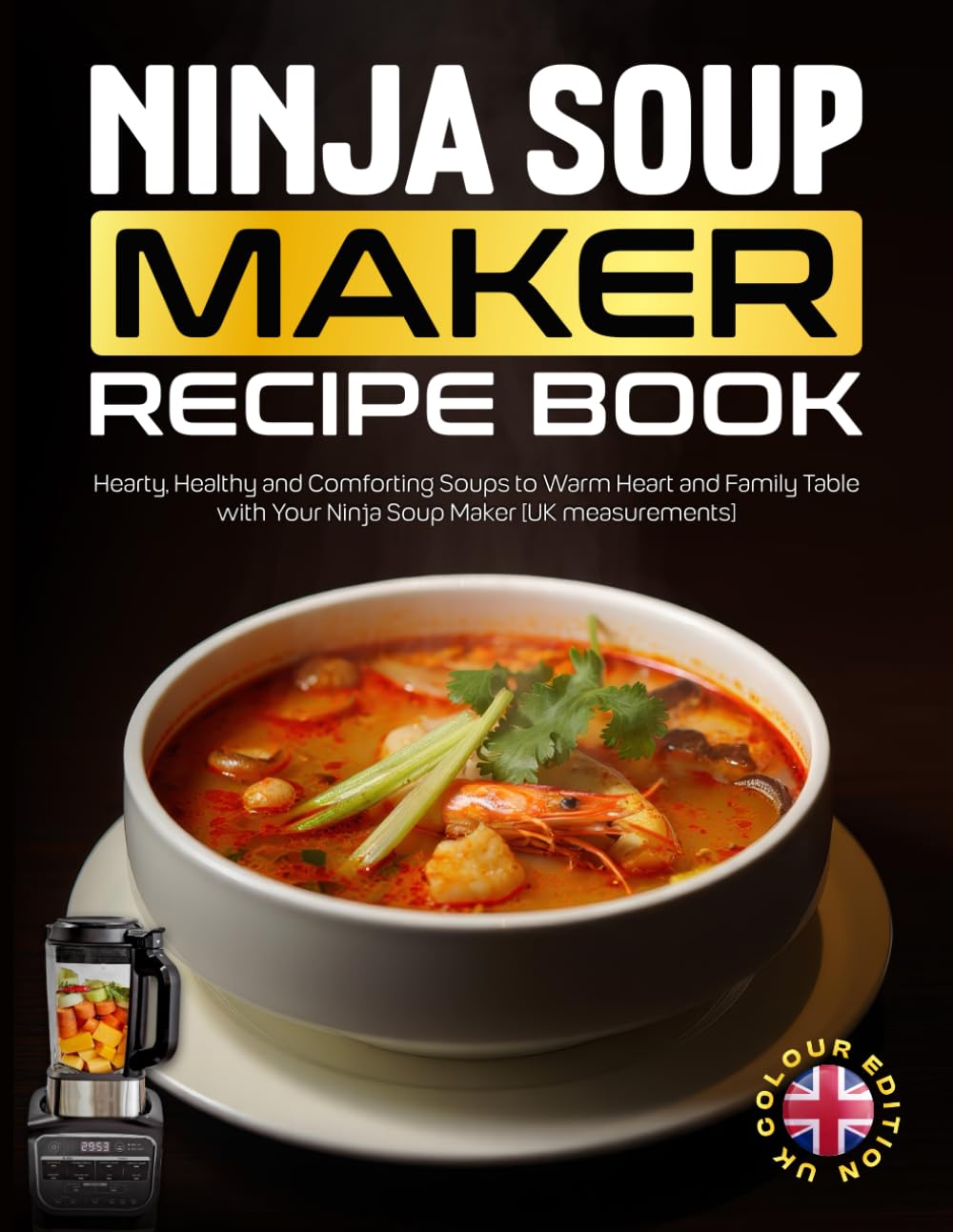 Ninja Soup Maker Recipe Book UK Colour Edition: Hearty, Healthy and Comforting Soups to Warm Heart and Family Table with Your Ninja Soup Maker [UK measurements]