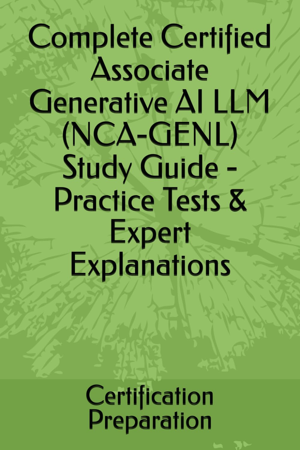 Complete Certified Associate Generative AI LLM (NCA-GENL) Study Guide - Practice Tests & Expert Explanations