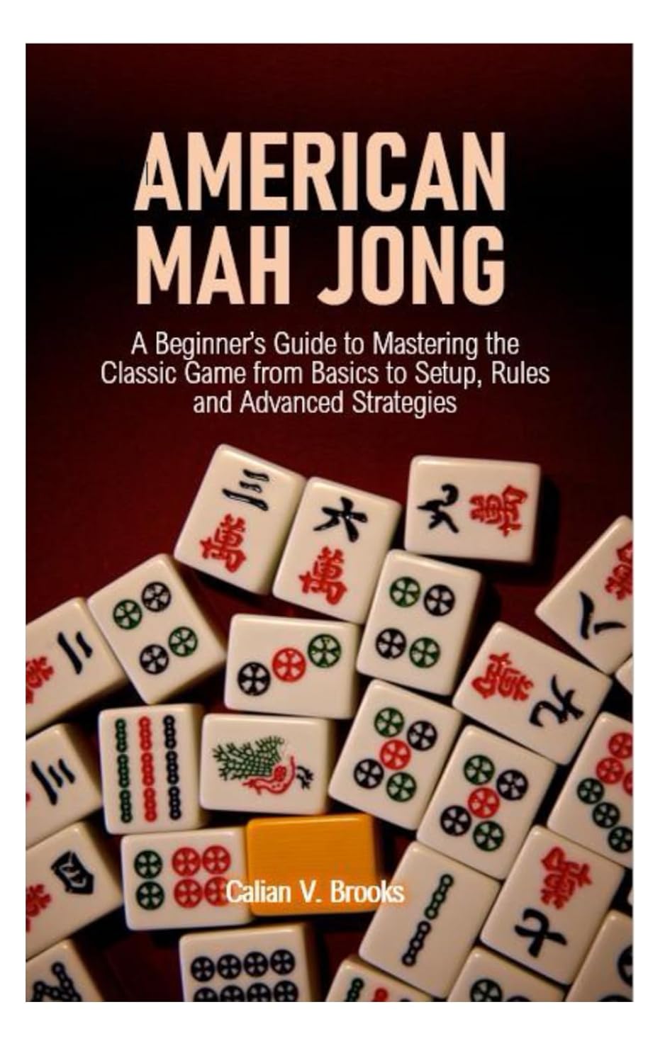 American Mah Jong: A Beginner’s Guide to Mastering the Classic Game from Basics to Setup, Rules and Advanced Strategies