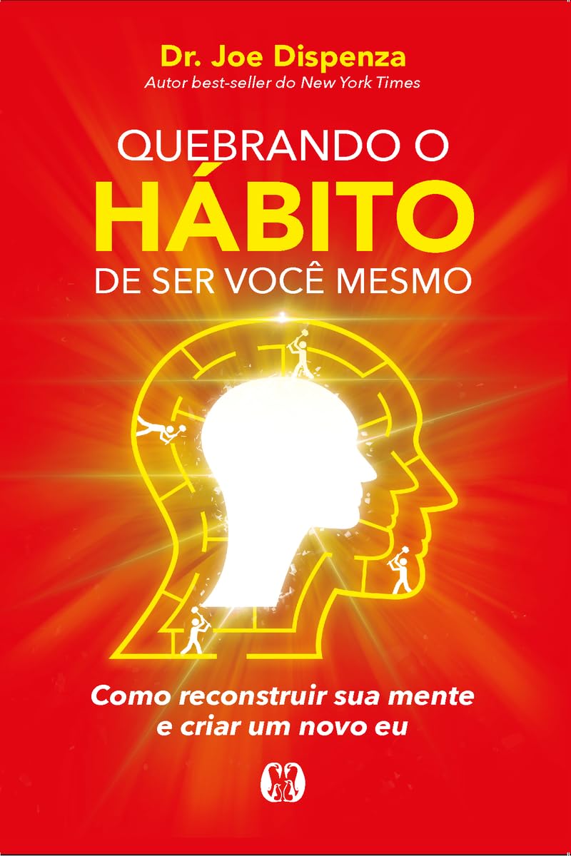 Quebrando o hábito de ser você mesmo: como reconstruir sua mente e criar um novo eu