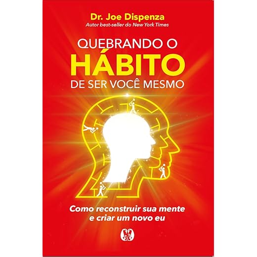 Quebrando o hábito de ser você mesmo: como reconstruir sua mente e criar um novo eu