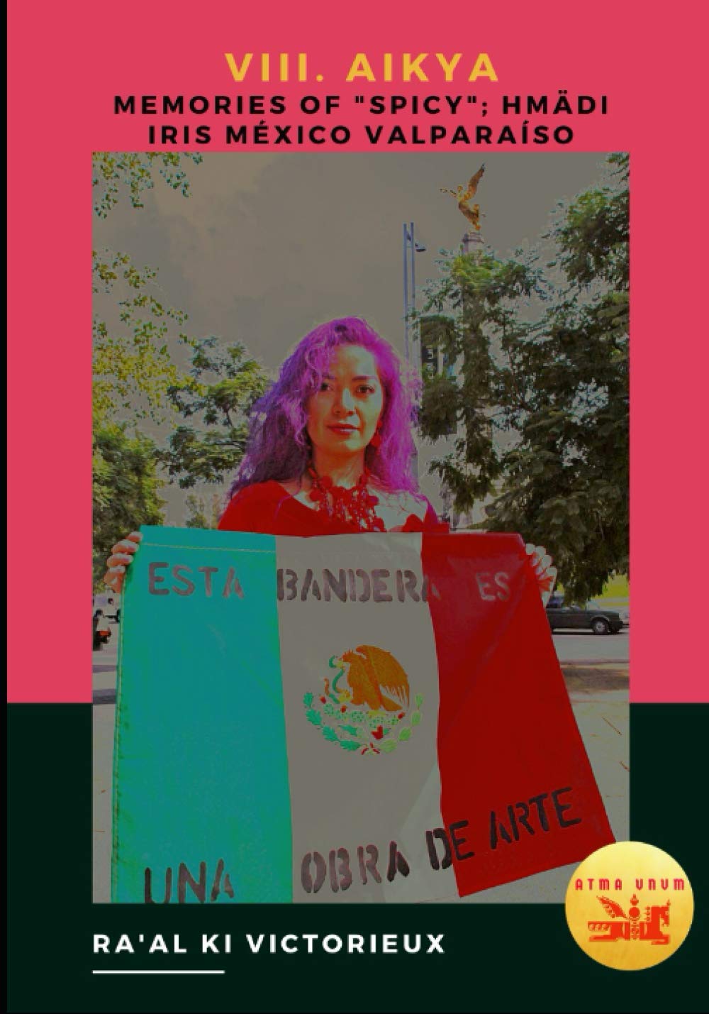 VII. Aikya. Memories of "Spicy"; Hmädi Iris México Valparaíso: Activism in Art for Freedom and Unity (Derk)